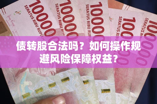 济南债转股合法吗？如何操作规避风险保障权益？