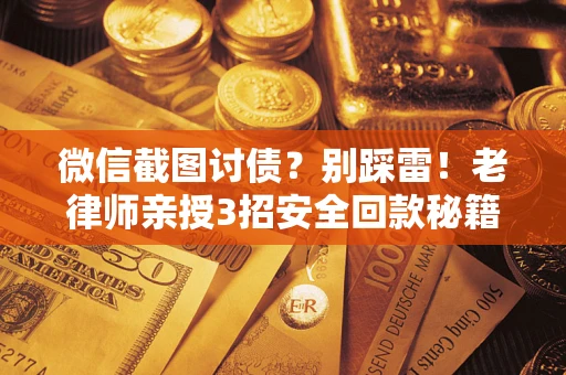 济南微信截图讨债？别踩雷！老律师亲授3招安全回款秘籍