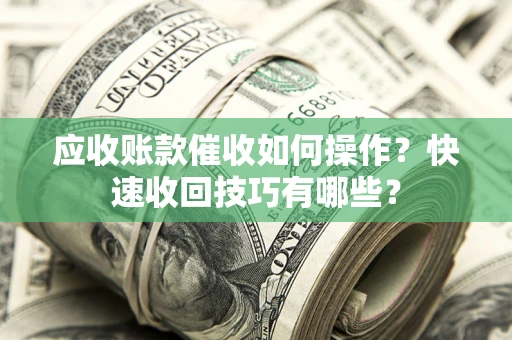 济南应收账款催收如何操作？快速收回技巧有哪些？